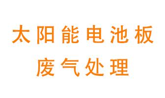 太陽能電池板廢氣應(yīng)該怎么處理呢？